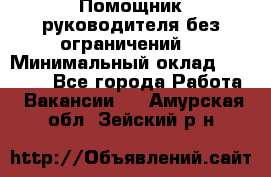 Помощник руководителя(без ограничений) › Минимальный оклад ­ 25 000 - Все города Работа » Вакансии   . Амурская обл.,Зейский р-н